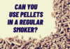 Can You Use Pellets in A Regular Smoker?