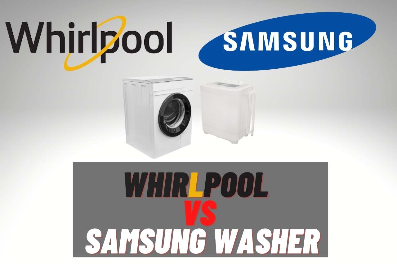 Whirlpool vs Samsung Washer : Let’s Choose the Best
