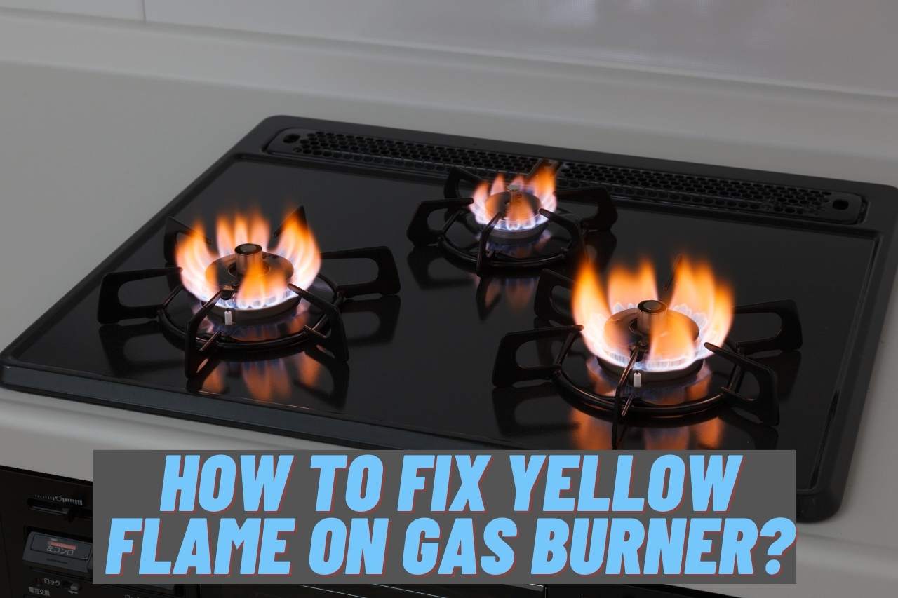 How to Fix Yellow Flame on Gas Burner? [Main Causes]